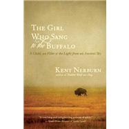 The Girl Who Sang to the Buffalo A Child, an Elder, and the Light from an Ancient Sky by Nerburn, Kent, 9781608680153