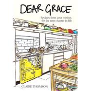 Dear Grace Recipes from Your Mother, for the Next Chapter in Life by Thomson, Claire; Thompson, Claire, 9781807120153