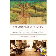 Fallingwater Rising Frank Lloyd Wright, E. J. Kaufmann, and America's Most Extraordinary House by TOKER, FRANKLIN, 9780375710155