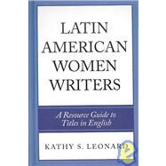 Latin American Women Writers A Resource Guide to Titles in English by Leonard, Kathy S., 9780810860155