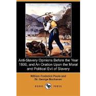 Anti-Slavery Opinions Before the Year 1800, and an Oration upon the Moral and Political Evil of Slavery by Poole, William Frederick; Buchanan, George, Dr., 9781409980155