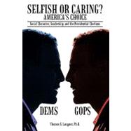 Selfish or Caring? America's Choice : Social Character, Leadership, and the Presidential Elections by THOMAS S LANGNER PHD, 9781440190155