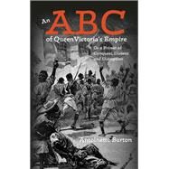 An ABC of Queen Victoria's Empire Or a Primer of Conquest, Dissent and Disruption by Burton, Antoinette; Aslami, Zarena (CON); Mar, Tracey Banivanua (CON); Ballantyne, Tony (CON); Brereton, Bridget (CON), 9781474230155