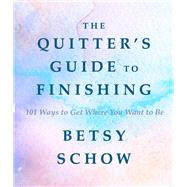 The Quitter's Guide to Finishing 101 Ways to Get Where You Want to Be by Schow, Betsy, 9781682680155