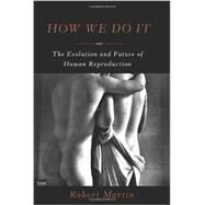 How We Do It The Evolution and Future of Human Reproduction by Martin, Robert, 9780465030156