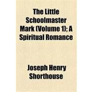The Little Schoolmaster Mark: A Spiritual Romance by Shorthouse, Joseph Henry, 9781154520156