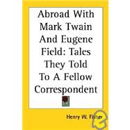Abroad with Mark Twain and Eugene Field : Tales They Told to a Fellow Correspondent by Fisher, Henry W., 9781417960156