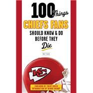 100 Things Chiefs Fans Should Know & Do Before They Die by Fulks, Matt; Green, Trent; Cherry, Deron, 9781629370156