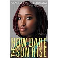 How Dare the Sun Rise by Uwiringiyimana, Sandra; Pesta, Abigail (CON), 9780062470157