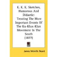 K K K Sketches, Humorous and Didactic : Treating the More Important Events of the Ku-Klux-Klan Movement in the South (1877) by Beard, James Melville, 9780548590157