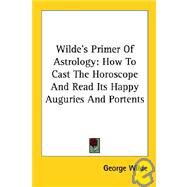 Wilde's Primer of Astrology: How to Cast the Horoscope and Read Its Happy Auguries and Portents by Wilde, George, 9781425490157