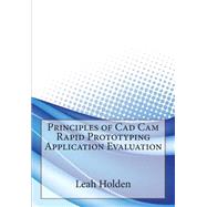 Principles of CAD Cam Rapid Prototyping Application Evaluation by Holden, Leah B.; London College of Information Technology, 9781508580157