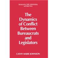 The Dynamics of Conflict Between Bureaucrats and Legislators by Johnson; Gail, 9781563240157