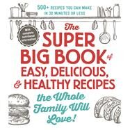 The Super Big Book of Easy, Delicious, & Healthy Recipes the Whole Family Will Love! by Adams Media, 9781721400157