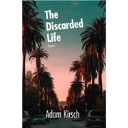 The Discarded Life by Adam Kirsch, 9781636280158