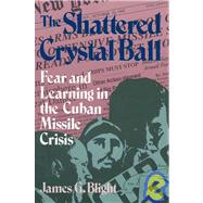The Shattered Crystal Ball Fear and Learning in the Cuban Missile Crisis by Blight, James G., 9780822630159