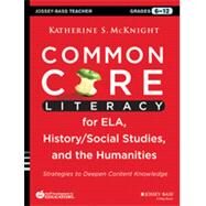 Common Core Literacy for ELA, History/Social Studies, and the Humanities Strategies to Deepen Content Knowledge (Grades 6-12) by Mcknight, Katherine S., 9781118710159