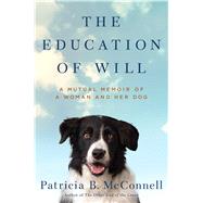 The Education of Will A Mutual Memoir of a Woman and Her Dog by McConnell, Patricia B., 9781501150159