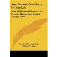 Aunt Susan's Own Story of Her Life : With Additional Incidents, Her Favorite Hymns and Quaint Sayings (1897) by Cake, Susan Mcdonough; Cake, William U., 9781437480160