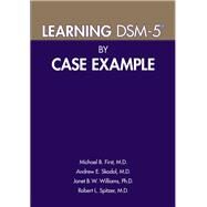 Learning Dsm-5 by Case Example by First, Michael B., M.d.; Skodol, Andrew E., M.d.,; Williams, Janet B. W., Ph.D.; Spitzer, Robert L., M.d., 9781615370160