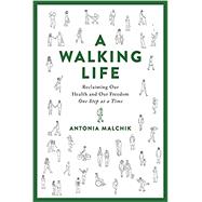 A Walking Life Reclaiming Our Health and Our Freedom One Step at a Time by Malchik, Antonia, 9780738220161