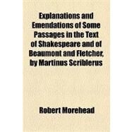 Explanations and Emendations of Some Passages in the Text of Shakespeare and of Beaumont and Fletcher, by Martinus Scriblerus by Morehead, Robert; Michaelis, Otho E., 9781154470161