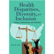 Health Disparities, Diversity, and Inclusion Context, Controversies, and Solutions by Rose, Patti R., 9781284090161