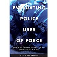 Evaluating Police Uses of Force by Seth W. Stoughton; Jeffrey J. Noble; Geoffrey P. Alpert, 9781479810161