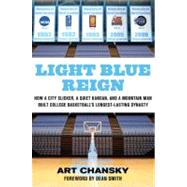 Light Blue Reign How a City Slicker, a Quiet Kansan, and a Mountain Man Built College Basketball's Longest-Lasting Dynasty by Chansky, Art; Smith, Dean, 9780312650162