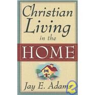 Christian Living in the Home by Adams, Jay Edward, 9780875520162