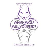 Which Wolf Will You Feed? How to Change Your Life by Changing Your Thoughts by Stribling, Michael, 9781098340162