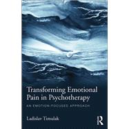 Transforming Emotional Pain in Psychotherapy: An emotion-focused approach by Timulak; Ladislav, 9781138790162