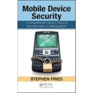 Mobile Device Security: A Comprehensive Guide to Securing Your Information in a Moving World by Fried; Stephen, 9781439820162