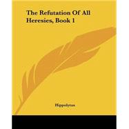 The Refutation Of All Heresies: Book 1 by Hippolytus, Antipope, 9781419180163