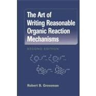 The Art of Writing Reasonable Organic Reaction Mechanisms by Grossman, Robert B., 9781441930163