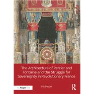 The Architecture of Percier and Fontaine and the Struggle for Sovereignty in Revolutionary France by Moon; Iris, 9781472480163