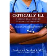 Critically Ill : A Five-Point Plan to Cure Health Care Delivery by Southwick, Frederick S., M.D.; Treloar, D. M., Ph.D. (CON), 9781614660163