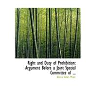 Right and Duty of Prohibition: Argument Before a Joint Special Committee of the Massachusetts Legislature by Miner, Alonzo Ames, 9780554810164