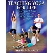 Teaching Yoga for Life : Preparing Children and Teens for Healthy, Balanced Living by Tummers, Nanette E., 9780736070164