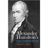 Alexander Hamilton's Public Administration by Green, Richard T., 9780817320164