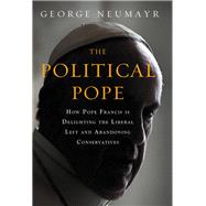 The Political Pope How Pope Francis Is Delighting the Liberal Left and Abandoning Conservatives by Neumayr, George, 9781455570164