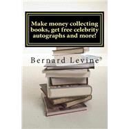 Make Money Collecting Books, Get Free Celebrity Autographs and More! by Levine, Bernard, 9781502850164