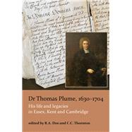 Dr Thomas Plume, 1630-1704 His life and legacies in Essex, Kent and Cambridge by Doe, Tony; Thornton, Christopher, 9781912260164