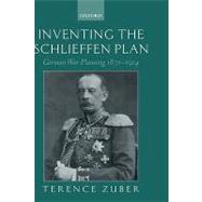 Inventing the Schlieffen Plan German War Planning 1871-1914 by Zuber, Terence, 9780199250165