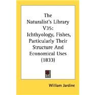 Naturalist's Library V35 : Ichthyology, Fishes, Particularly Their Structure and Economical Uses (1833) by Jardine, William, 9780548890165