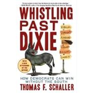Whistling Past Dixie How Democrats Can Win Without the South by Schaller, Thomas F., 9780743290166