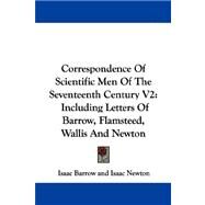 Correspondence of Scientific Men of the Seventeenth Century V2 : Including Letters of Barrow, Flamsteed, Wallis and Newton by Barrow, Isaac; Newton, Isaac, Sir; Wallis, 9781432540166