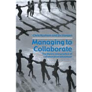 Managing to Collaborate : The Theory and Practice of Collaborative Advantage by Huxham, Chris; Vangen, Siv, 9780203010167
