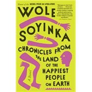 Chronicles from the Land of the Happiest People on Earth A Novel by Soyinka, Wole, 9780593320167