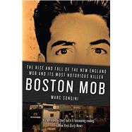 Boston Mob The Rise and Fall of the New England Mob and Its Most Notorious Killer by Songini, Marc, 9781250060167